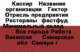 Кассир › Название организации ­ Гектор › Отрасль предприятия ­ Рестораны, фастфуд › Минимальный оклад ­ 13 000 - Все города Работа » Вакансии   . Самарская обл.,Самара г.